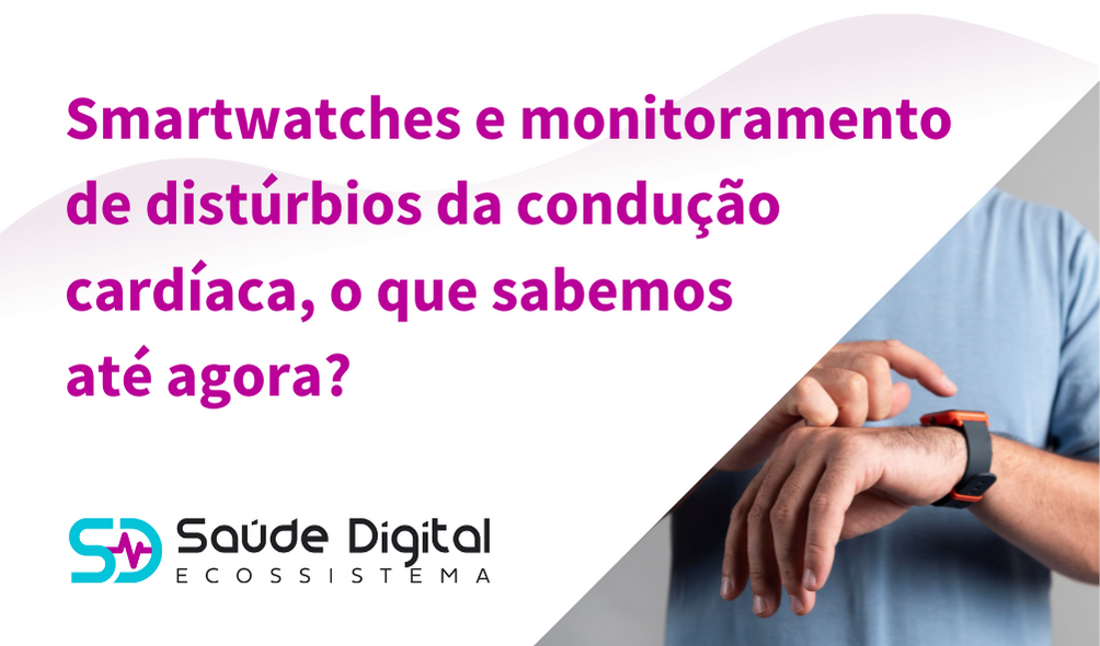 Smartwatches e monitoramento de distúrbios da condução cardíaca, o que sabemos até agora?